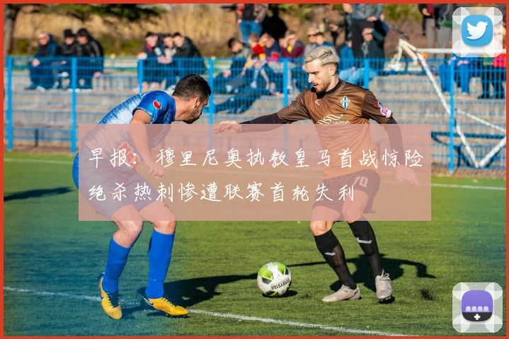 早报：穆里尼奥执教皇马首战惊险绝杀热刺惨遭联赛首轮失利