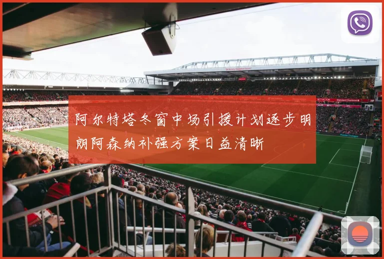 阿尔特塔冬窗中场引援计划逐步明朗阿森纳补强方案日益清晰