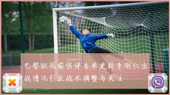 巴黎欧冠前伤停名单更新李刚仁出战情况引发战术调整与关注