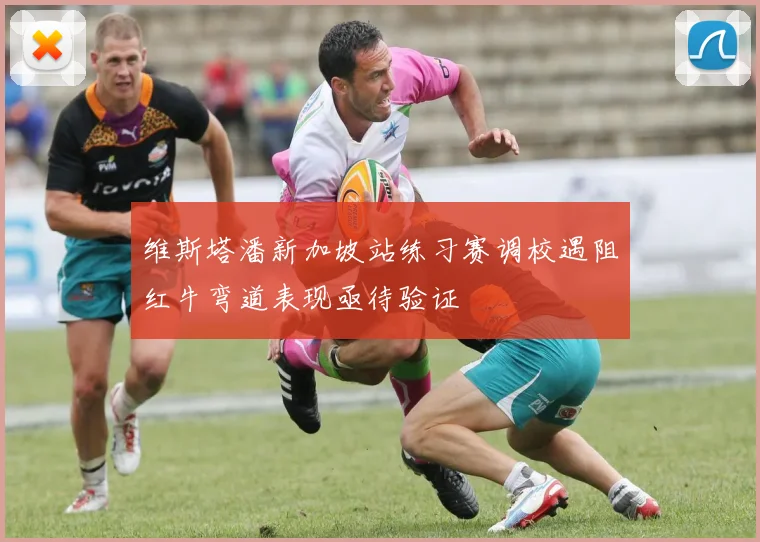 维斯塔潘新加坡站练习赛调校遇阻红牛弯道表现亟待验证