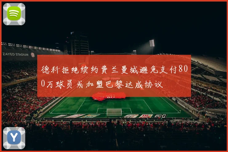 德科拒绝续约费兰曼城避免支付800万球员或加盟巴黎达成协议
